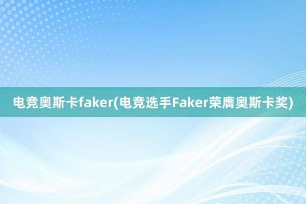 电竞奥斯卡faker(电竞选手Faker荣膺奥斯卡奖)