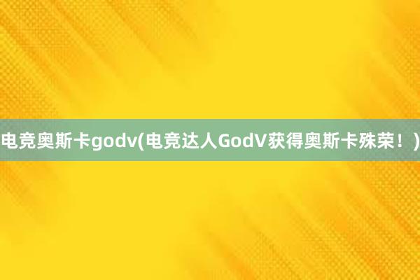 电竞奥斯卡godv(电竞达人GodV获得奥斯卡殊荣！)