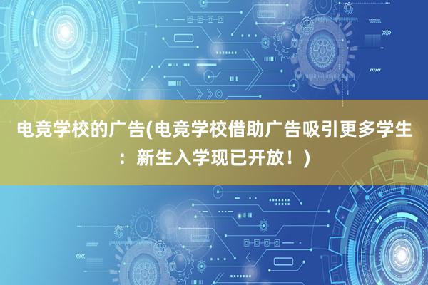 电竞学校的广告(电竞学校借助广告吸引更多学生：新生入学现已开放！)