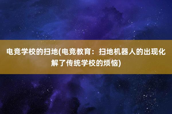 电竞学校的扫地(电竞教育：扫地机器人的出现化解了传统学校的烦恼)