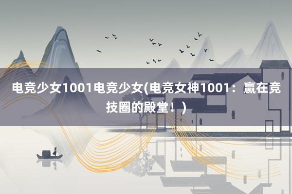 电竞少女1001电竞少女(电竞女神1001：赢在竞技圈的殿堂！)