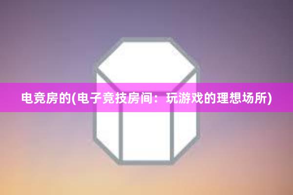 电竞房的(电子竞技房间：玩游戏的理想场所)