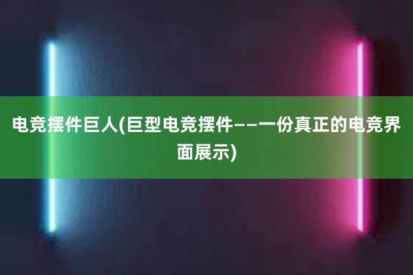 电竞摆件巨人(巨型电竞摆件——一份真正的电竞界面展示)