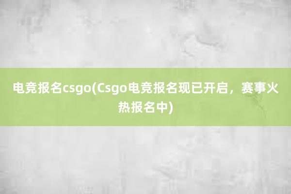 电竞报名csgo(Csgo电竞报名现已开启，赛事火热报名中)