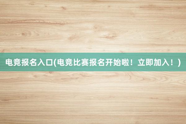 电竞报名入口(电竞比赛报名开始啦！立即加入！)