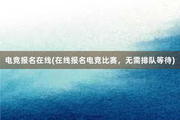 电竞报名在线(在线报名电竞比赛，无需排队等待)