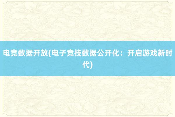 电竞数据开放(电子竞技数据公开化：开启游戏新时代)