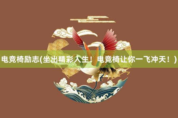 电竞椅励志(坐出精彩人生！电竞椅让你一飞冲天！)