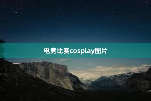 电竞比赛cosplay图片