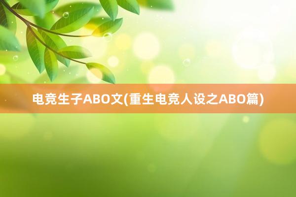 电竞生子ABO文(重生电竞人设之ABO篇)