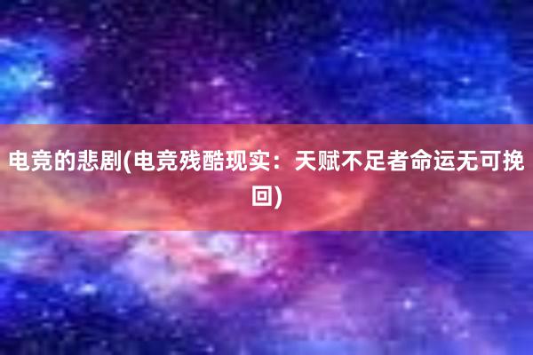 电竞的悲剧(电竞残酷现实：天赋不足者命运无可挽回)