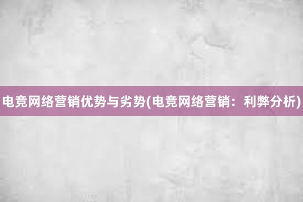 电竞网络营销优势与劣势(电竞网络营销：利弊分析)