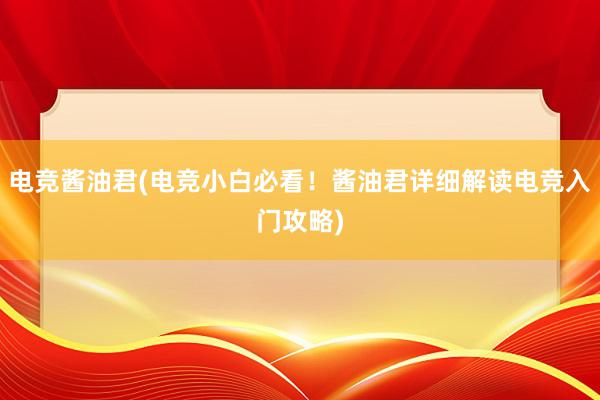 电竞酱油君(电竞小白必看！酱油君详细解读电竞入门攻略)