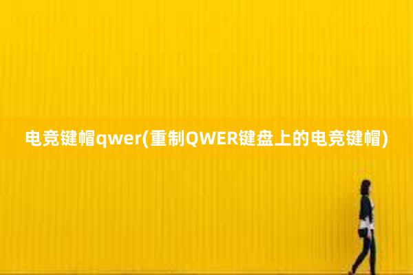 电竞键帽qwer(重制QWER键盘上的电竞键帽)