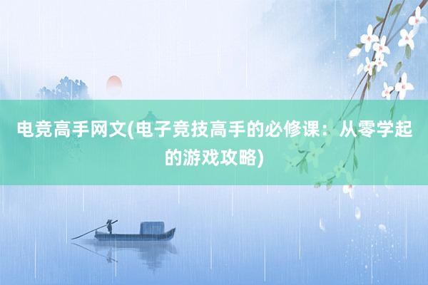 电竞高手网文(电子竞技高手的必修课：从零学起的游戏攻略)