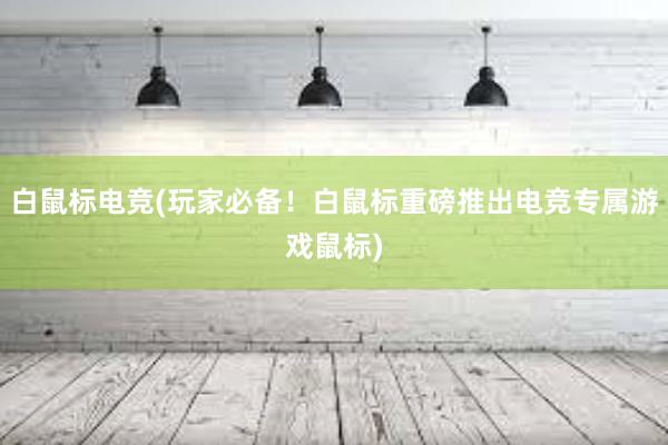 白鼠标电竞(玩家必备！白鼠标重磅推出电竞专属游戏鼠标)