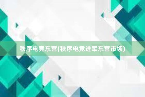 秩序电竞东营(秩序电竞进军东营市场)