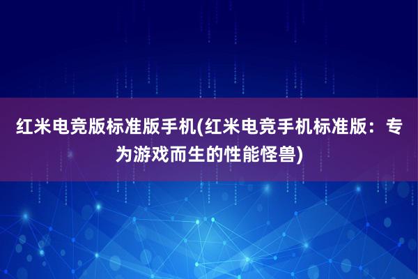 红米电竞版标准版手机(红米电竞手机标准版：专为游戏而生的性能怪兽)