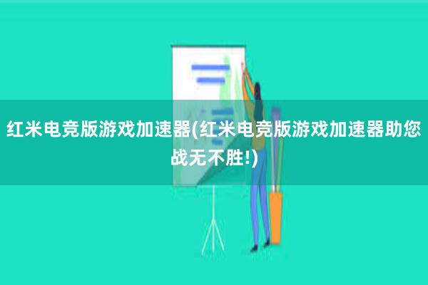 红米电竞版游戏加速器(红米电竞版游戏加速器助您战无不胜!)