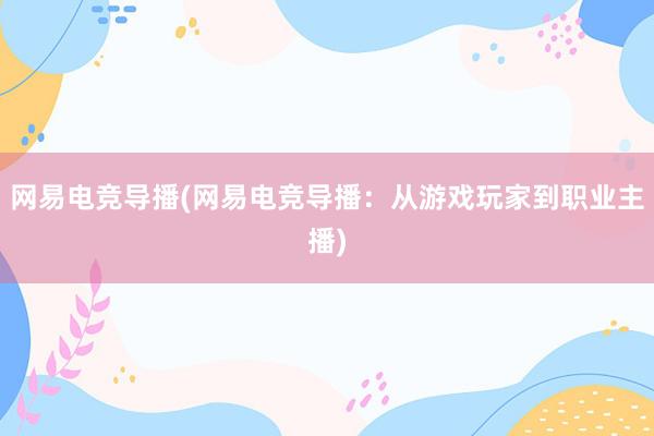 网易电竞导播(网易电竞导播：从游戏玩家到职业主播)