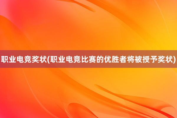 职业电竞奖状(职业电竞比赛的优胜者将被授予奖状)