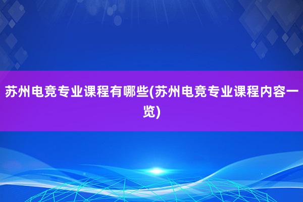 苏州电竞专业课程有哪些(苏州电竞专业课程内容一览)