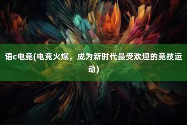 语c电竞(电竞火爆，成为新时代最受欢迎的竞技运动)