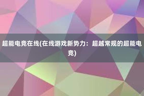 超能电竞在线(在线游戏新势力：超越常规的超能电竞)