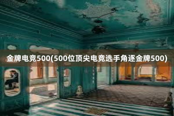 金牌电竞500(500位顶尖电竞选手角逐金牌500)