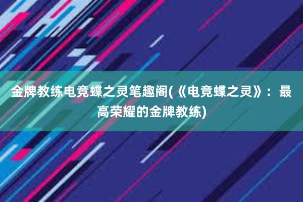 金牌教练电竞蝶之灵笔趣阁(《电竞蝶之灵》：最高荣耀的金牌教练)