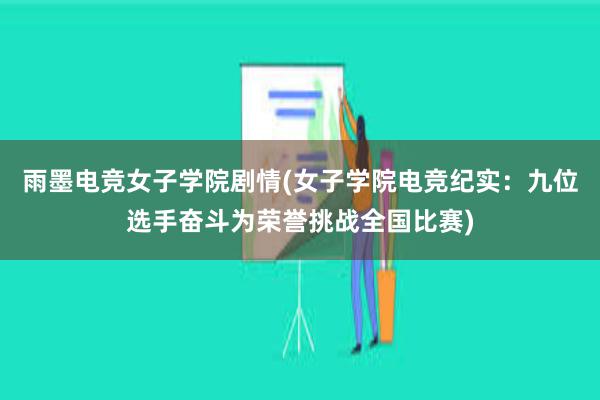 雨墨电竞女子学院剧情(女子学院电竞纪实：九位选手奋斗为荣誉挑战全国比赛)