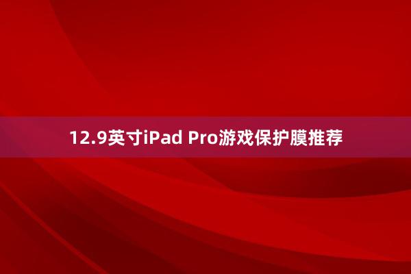 12.9英寸iPad Pro游戏保护膜推荐