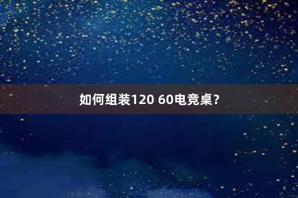 如何组装120 60电竞桌？