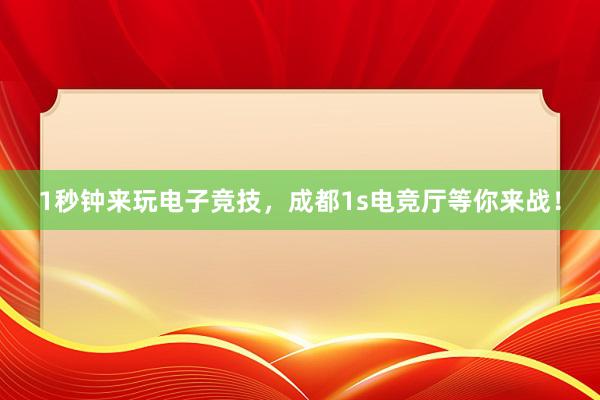 1秒钟来玩电子竞技，成都1s电竞厅等你来战！