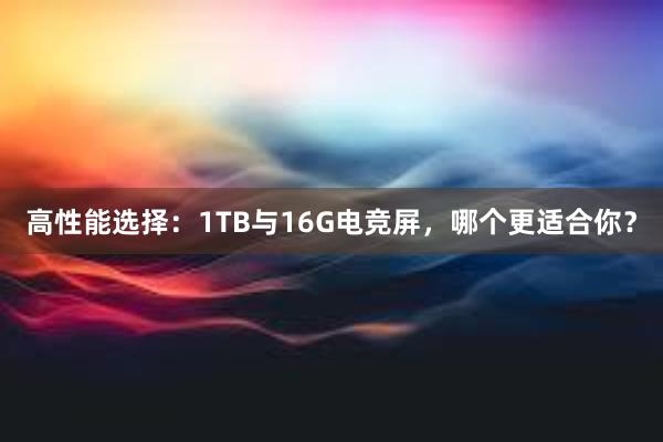 高性能选择：1TB与16G电竞屏，哪个更适合你？