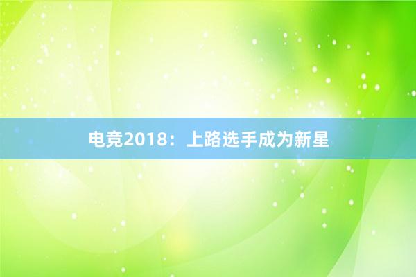 电竞2018：上路选手成为新星