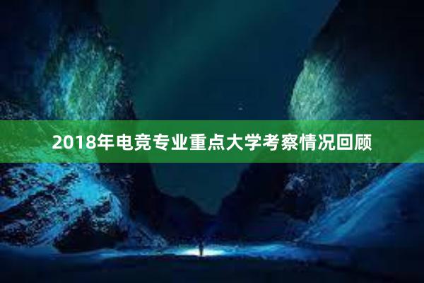 2018年电竞专业重点大学考察情况回顾