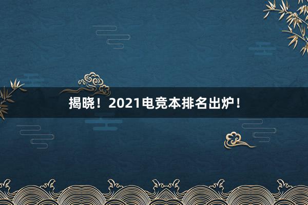 揭晓！2021电竞本排名出炉！