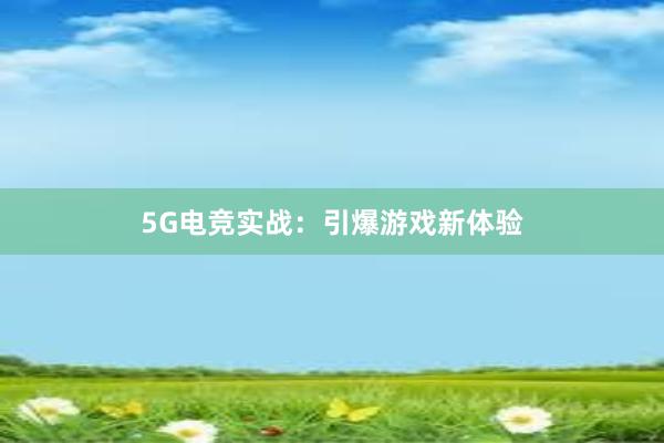 5G电竞实战：引爆游戏新体验