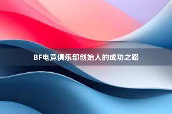 BF电竞俱乐部创始人的成功之路