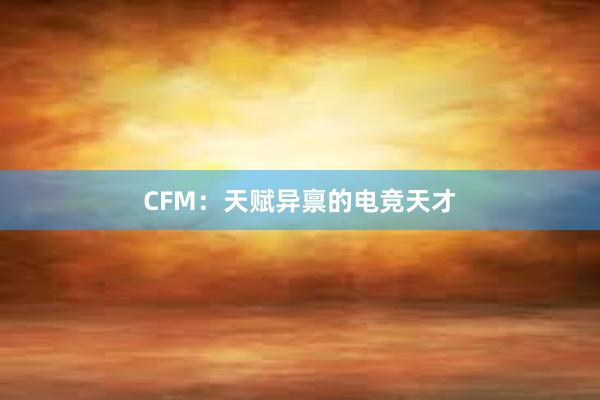 CFM：天赋异禀的电竞天才