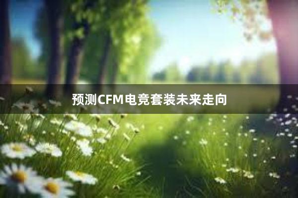 预测CFM电竞套装未来走向