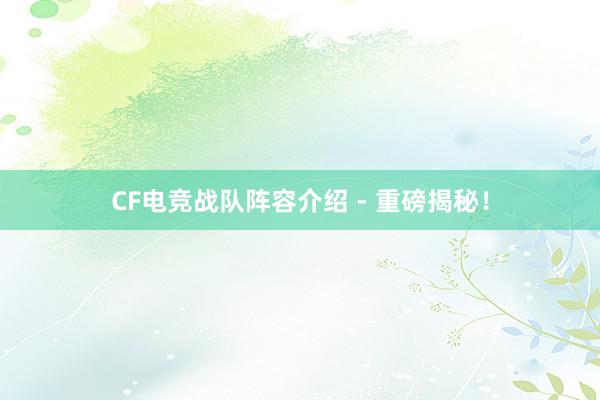 CF电竞战队阵容介绍 - 重磅揭秘！