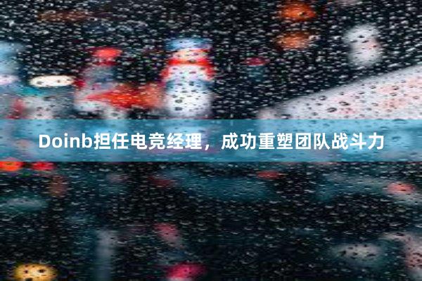 Doinb担任电竞经理，成功重塑团队战斗力