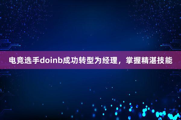 电竞选手doinb成功转型为经理，掌握精湛技能