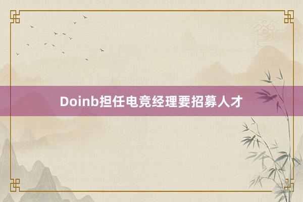 Doinb担任电竞经理要招募人才