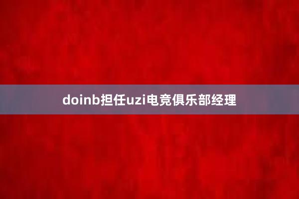 doinb担任uzi电竞俱乐部经理