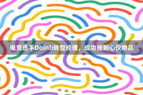 电竞选手Doinb转型经理，成功抽到心仪物品