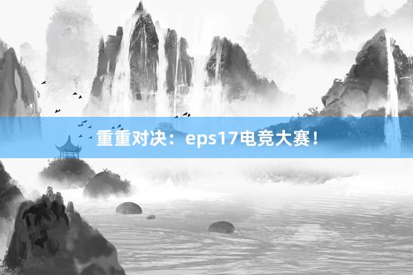 重重对决：eps17电竞大赛！