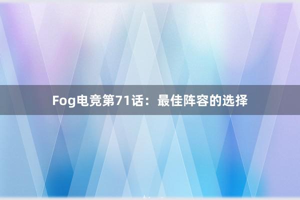 Fog电竞第71话：最佳阵容的选择